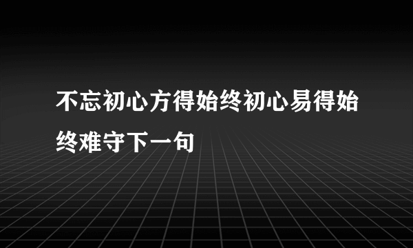 不忘初心方得始终初心易得始终难守下一句