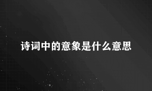 诗词中的意象是什么意思