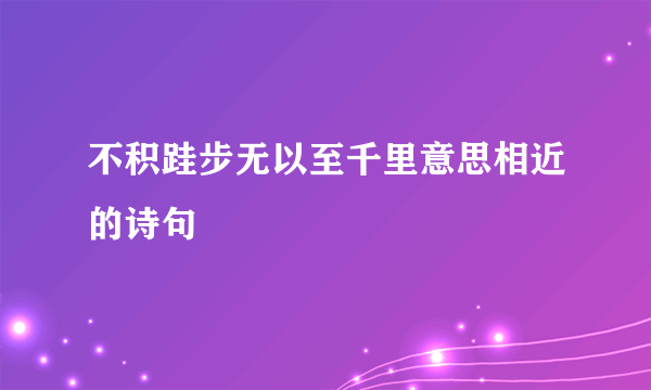 不积跬步无以至千里意思相近的诗句