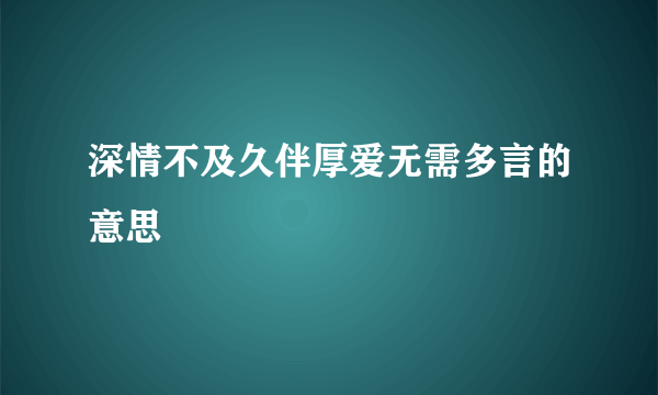 深情不及久伴厚爱无需多言的意思