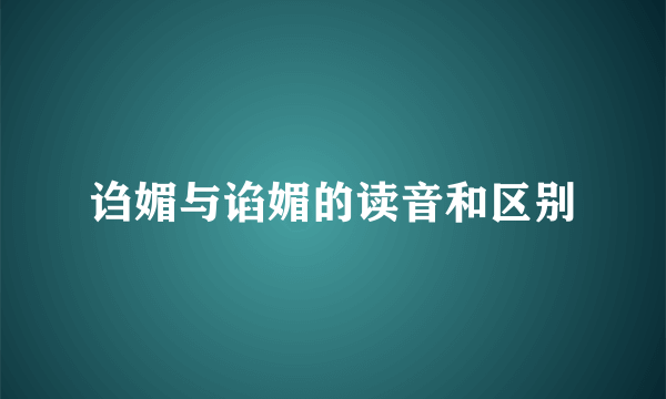诌媚与谄媚的读音和区别