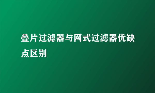 叠片过滤器与网式过滤器优缺点区别