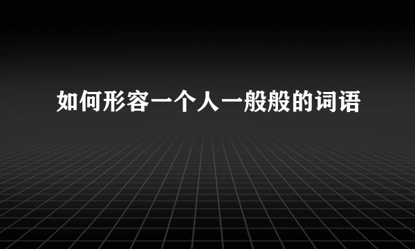 如何形容一个人一般般的词语