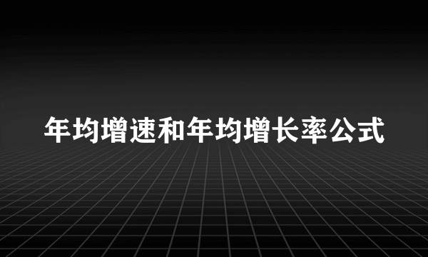 年均增速和年均增长率公式
