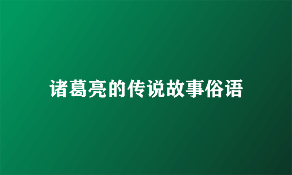 诸葛亮的传说故事俗语