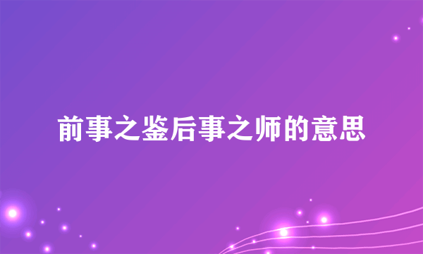 前事之鉴后事之师的意思