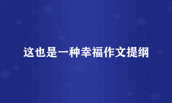 这也是一种幸福作文提纲