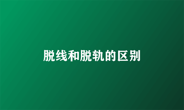脱线和脱轨的区别