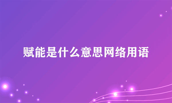 赋能是什么意思网络用语