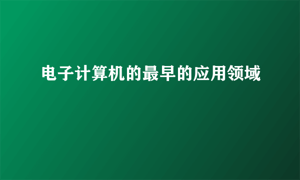 电子计算机的最早的应用领域