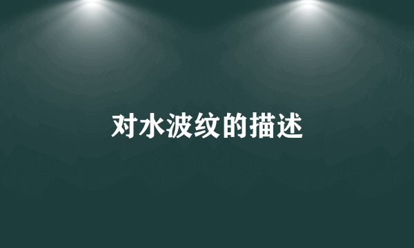 对水波纹的描述