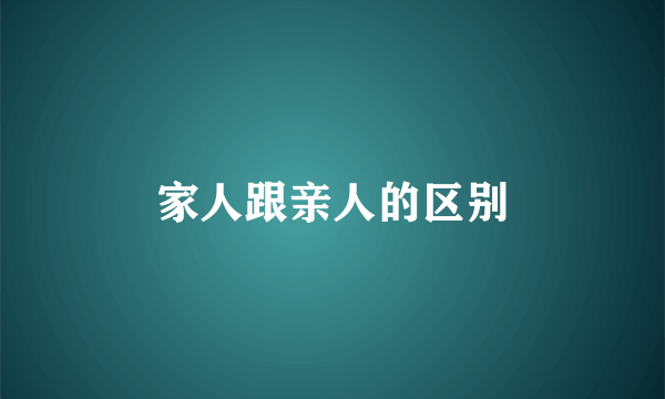 家人跟亲人的区别