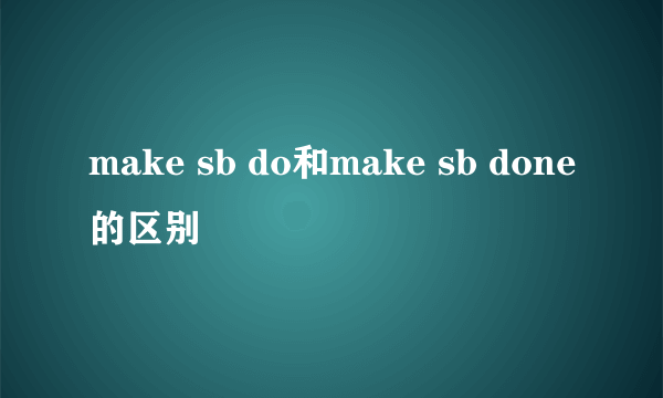 make sb do和make sb done的区别
