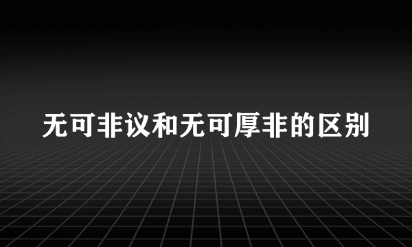 无可非议和无可厚非的区别