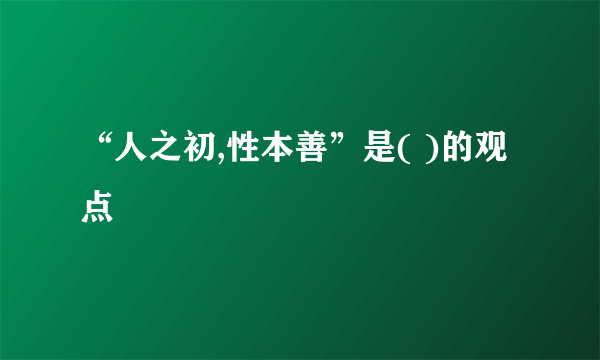 “人之初,性本善”是( )的观点