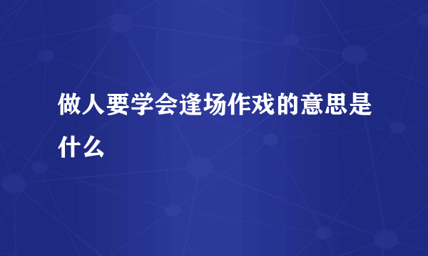 做人要学会逢场作戏的意思是什么