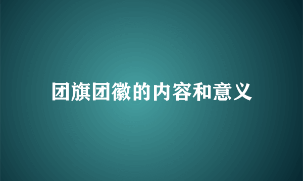 团旗团徽的内容和意义