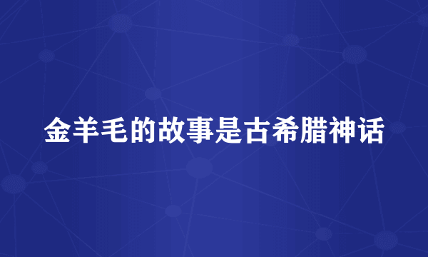 金羊毛的故事是古希腊神话