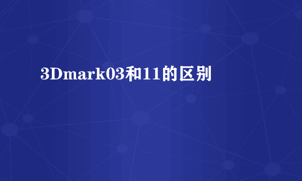3Dmark03和11的区别
