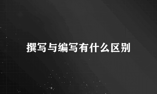 撰写与编写有什么区别