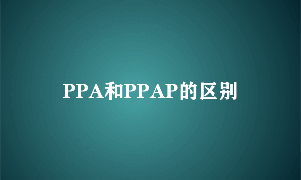 PPA和PPAP的区别