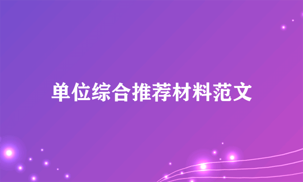 单位综合推荐材料范文