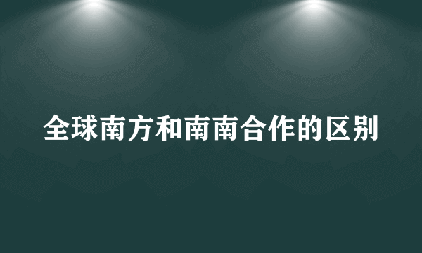 全球南方和南南合作的区别