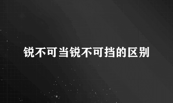 锐不可当锐不可挡的区别