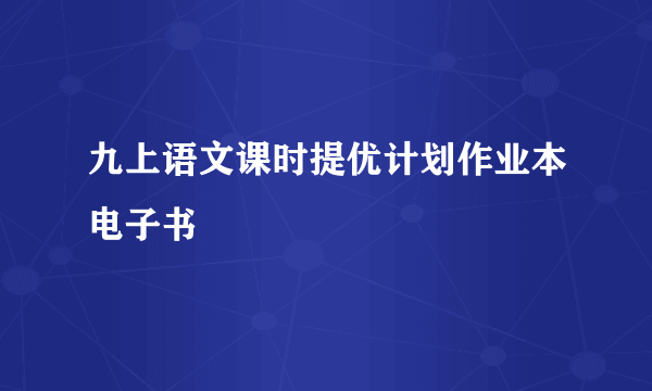 九上语文课时提优计划作业本电子书