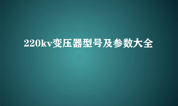220kv变压器型号及参数大全