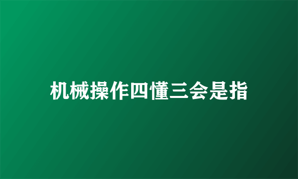 机械操作四懂三会是指