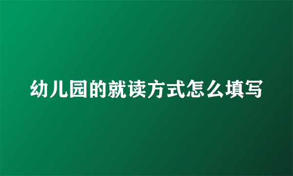幼儿园的就读方式怎么填写