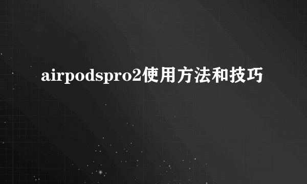 airpodspro2使用方法和技巧