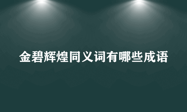 金碧辉煌同义词有哪些成语