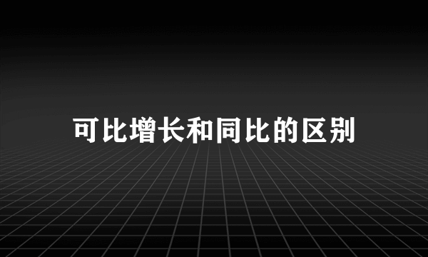 可比增长和同比的区别