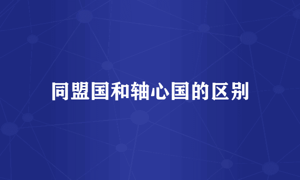 同盟国和轴心国的区别