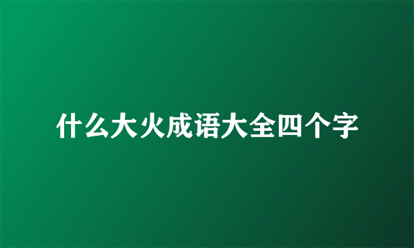 什么大火成语大全四个字