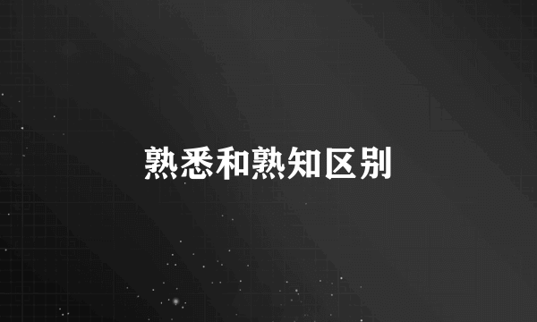 熟悉和熟知区别