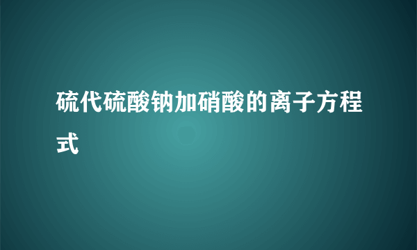 硫代硫酸钠加硝酸的离子方程式