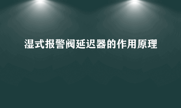 湿式报警阀延迟器的作用原理