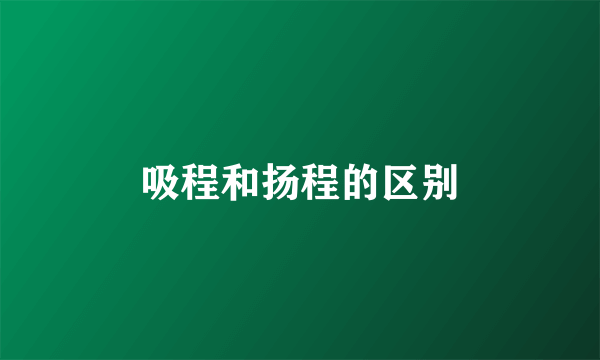 吸程和扬程的区别