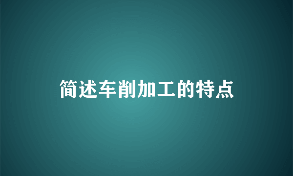 简述车削加工的特点