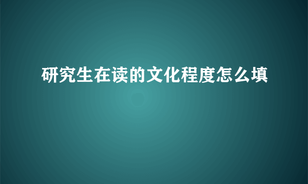 研究生在读的文化程度怎么填