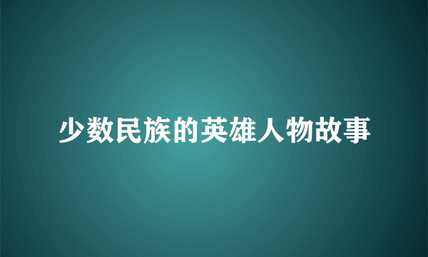 少数民族的英雄人物故事