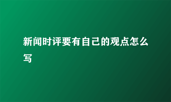 新闻时评要有自己的观点怎么写