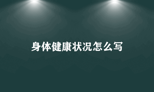 身体健康状况怎么写