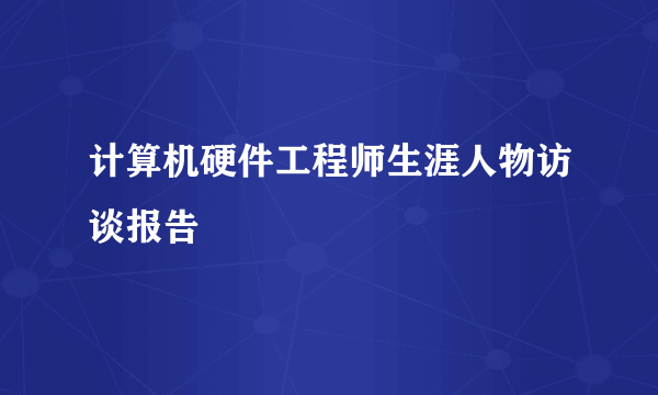 计算机硬件工程师生涯人物访谈报告