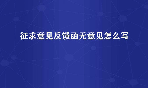 征求意见反馈函无意见怎么写