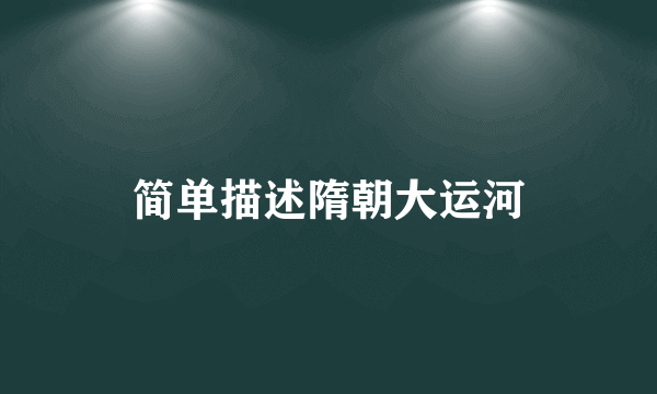 简单描述隋朝大运河