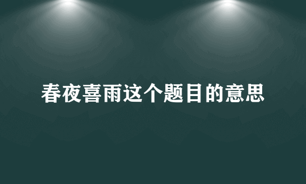 春夜喜雨这个题目的意思